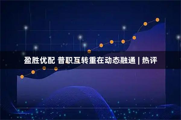 盈胜优配 普职互转重在动态融通 | 热评