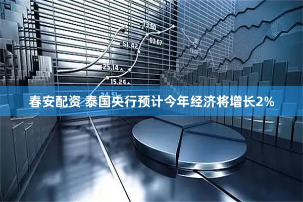 春安配资 泰国央行预计今年经济将增长2%