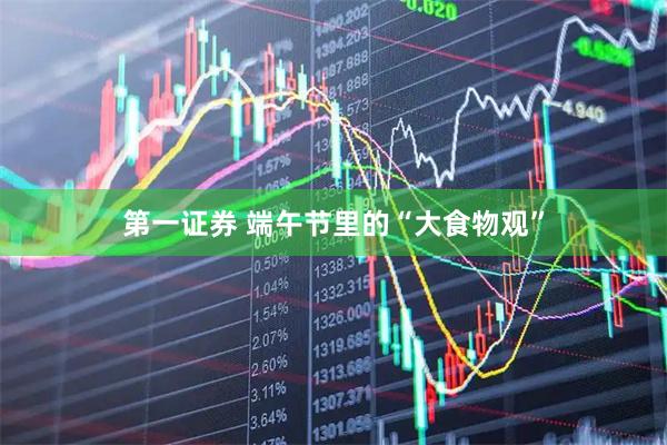 第一证券 端午节里的“大食物观”
